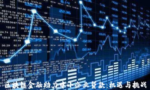 
区块链金融助力中小企业贷款：机遇与挑战