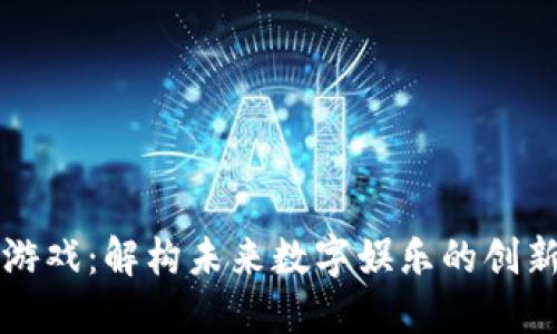 区块链游戏：解构未来数字娱乐的创新与挑战
