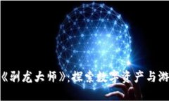 区块链游戏《驯龙大师》：探索数字资产与游戏