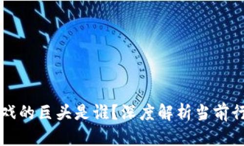 区块链游戏的巨头是谁？深度解析当前行业领军者
