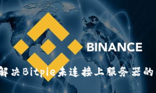 如何解决Bitpie未连接上服务器的问题？