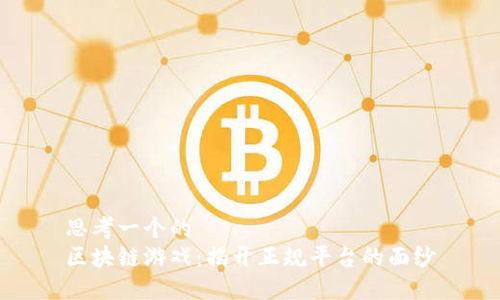 思考一个的  
区块链游戏：揭开正规平台的面纱
