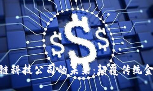 探索金融区块链科技公司的未来：颠覆传统金融的数字革命