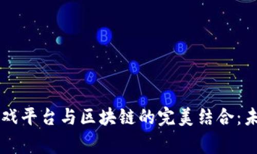 全面解析9g游戏平台与区块链的完美结合：未来游戏新生态