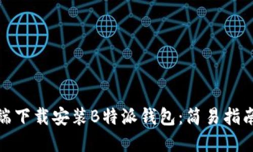 如何在电脑端下载安装B特派钱包：简易指南与全新体验