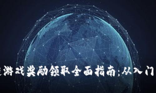 区块链游戏奖励领取全面指南：从入门到精通