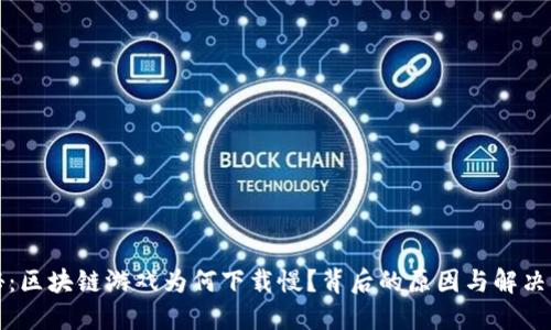 揭秘：区块链游戏为何下载慢？背后的原因与解决方案