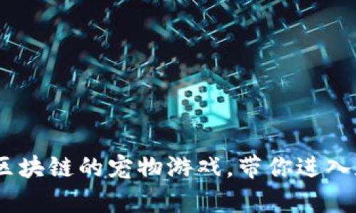 探索未来：类似区块链的宠物游戏，带你进入数字养宠新纪元