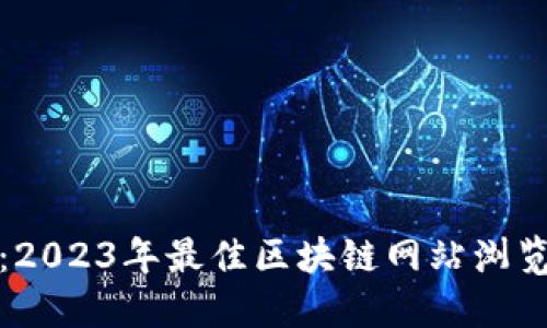 畅游区块链世界：2023年最佳区块链网站浏览器游戏下载攻略