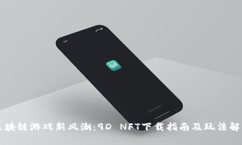 区块链游戏新风潮：9D NFT下载指南及玩法解析
