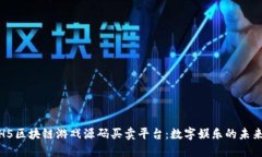 探索H5区块链游戏源码买卖平台：数字娱乐的未来