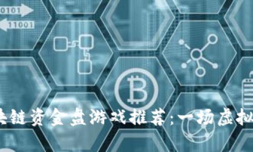 2023年热门区块链资金盘游戏推荐：一场虚拟财富的奇幻之旅