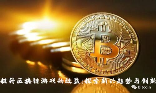 如何提升区块链游戏的效益：探索新兴趋势与创新策略