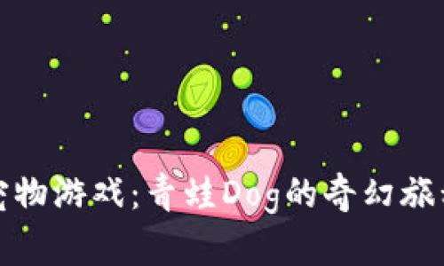 探索区块链宠物游戏：青蛙Dog的奇幻旅程与官方动态