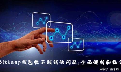 解决Bitkeep钱包收不到钱的问题：全面解析和操作指南