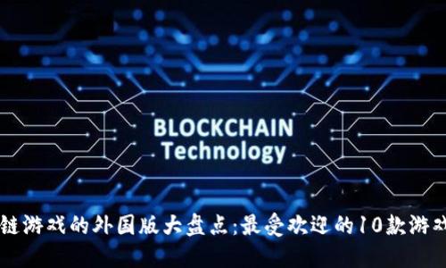 区块链游戏的外国版大盘点：最受欢迎的10款游戏推荐
