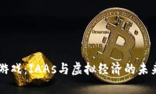 区块链游戏：IAAs与虚拟经济的未来交汇点