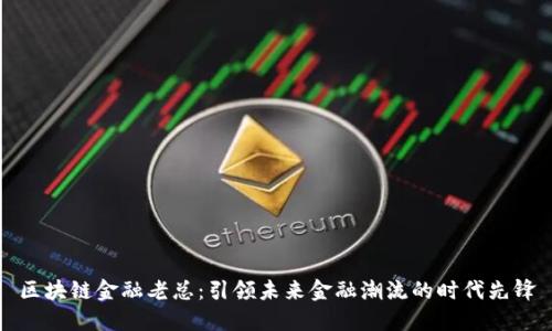 区块链金融老总：引领未来金融潮流的时代先锋