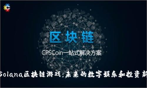 探索Solana区块链游戏：未来的数字娱乐和投资新机遇