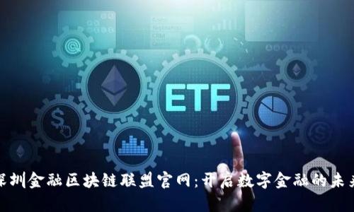 探索深圳金融区块链联盟官网：开启数字金融的未来之旅