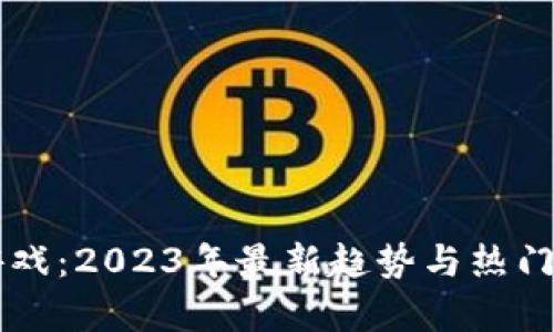 区块链游戏：2023年最新趋势与热门作品解析