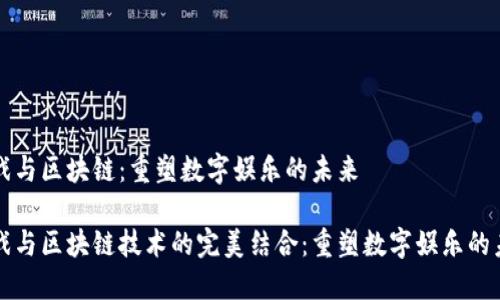 游戏与区块链：重塑数字娱乐的未来

游戏与区块链技术的完美结合：重塑数字娱乐的未来