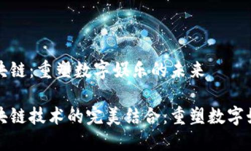 游戏与区块链：重塑数字娱乐的未来

游戏与区块链技术的完美结合：重塑数字娱乐的未来