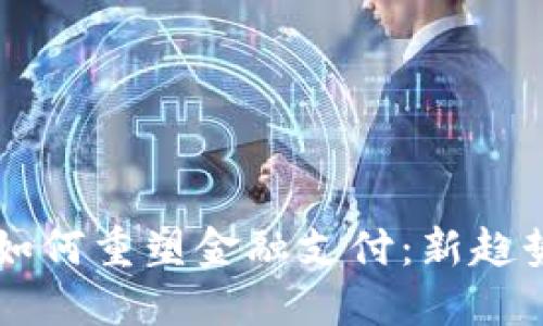 区块链技术如何重塑金融支付：新趋势与未来展望