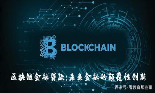 区块链金融贷款：未来金融的颠覆性创新