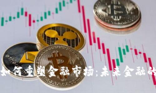 区块链技术如何重塑金融市场：未来金融的变革与机遇