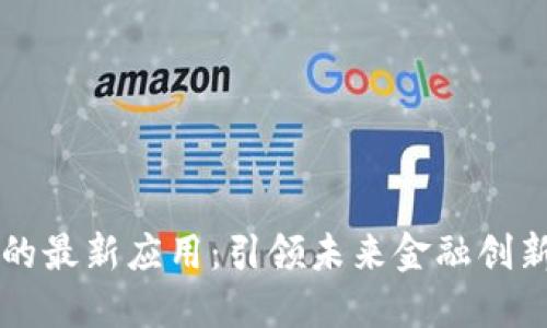 区块链金融的最新应用：引领未来金融创新的时代潮流