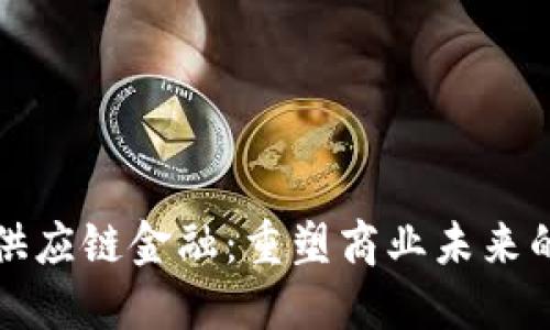 腾讯区块链供应链金融：重塑商业未来的核心驱动力