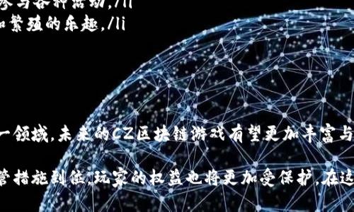 市面上最热的CZ区块链游戏：玩转数字资产与虚拟世界的未来

区块链游戏, CZ游戏, 数字资产, 虚拟世界, 加密货币/guanjianci

引言：区块链游戏的崛起

在当今高速发展的数字时代，区块链技术为我们带来了一个崭新的游戏领域。区块链游戏不仅仅是为了娱乐，更让玩家能够拥有真实的资产，参与全球游戏经济的构建。随着CZ（CZ是指币安创始人赵长鹏的英文名首字母）在加密货币界的影响力增强，越来越多的游戏项目开始借助CZ这个标签，吸引玩家的注意力。

什么是区块链游戏？

区块链游戏是一种通过区块链技术实现的数字游戏，让玩家能够真正拥有游戏中的资产。这种游戏通常采用代币、非同质化代币（NFT）等形式，使得玩家所获得的物品可以在其他平台上流通或者兑换，这打破了传统游戏中资源无法转移的局限性。

CZ区块链游戏的特点

在CZ区块链游戏中，有几个显著的特点，这些特点使得它们与传统游戏大相径庭：

ul
  listrong资产所有权：/strong在CZ区块链游戏中，玩家拥有自己获得的虚拟物品。这些物品通过智能合约的方式被记录在区块链上，玩家可以买卖、交易或者持有这些资产。/li
  listrong去中心化经济：/strong游戏内的经济系统通常是去中心化的，玩家可以通过参与游戏的方式获得收益。这让更多人能够参与到游戏中，而不仅限于少数开发者。/li
  listrongNFT的应用：/strong许多CZ区块链游戏利用NFT技术，将虚拟物品唯一化，这让每个物品都有了独特的价值，使得它们在玩家眼中更加珍贵。/li
/ul

CZ区块链游戏的流行趋势

随着区块链技术的继续发展，CZ区块链游戏也在不断演变。玩家不仅关注于游戏本身的娱乐性，更开始关注如何通过这些游戏获取数字资产。例如，游戏中某些稀有角色的价值甚至可能超过一台高性能的游戏主机。这种跨越传统和虚拟的界限，是CZ区块链游戏越来越受欢迎的原因之一。

为什么选择CZ区块链游戏？

选择CZ区块链游戏的理由有很多。首先，这些游戏通常由经验丰富的团队开发，背景深厚，能够确保游戏质量。其次，随着币安等平台的推广，CZ区块链游戏的可见度大大提升。

而且，CZ本身在加密行业的影响力意味着，参与这些游戏的玩家可以期待强大的社群支持，能够及时获得更新的信息和游戏的未来发展方向。此外，CZ区块链游戏还鼓励玩家之间的互动与合作，形成了良好的游戏生态。

流行的CZ区块链游戏推荐

在众多CZ区块链游戏中，有几个特别受欢迎的游戏值得推荐：

ul
  listrongAxie Infinity：/strong这是一款以宠物为主题的游戏，玩家可以收集、培育及战斗。而每只Axie（宠物）都是一个NFT，可以在市场上自由交易./li
  listrongDecentraland：/strong这款游戏允许玩家购买、销售和开发虚拟土地，玩家不仅可以在其中建设自己想要的东西，还可以参与各种活动。/li
  listrongCryptoKitties：/strong作为最早的NFT游戏之一，CryptoKitties成功地将虚拟猫咪与区块链技术结合，让玩家享受收集和繁殖的乐趣。/li
/ul

结论：CZ区块链游戏的未来

如今，CZ区块链游戏不仅展示了技术的巨大潜力，更开启了一场关于虚拟及数字资产的新纪元。随着越来越多的开发者和玩家加入这一领域，未来的CZ区块链游戏有望更加丰富与多样。玩家将在这场游戏革命中，体验到更深层次的互动、经济及文化交流。

展望未来，CZ区块链游戏可能会与其他科技如虚拟现实（VR）、增强现实（AR）等结合，带来更加沉浸式的游戏体验。同时，随着更多的监管措施到位，玩家的权益也将更加受保护，在这个充满期待的游戏世界中，玩家们可以尽情探索，发掘属于自己的财富与乐趣。