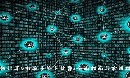 如何计算B特派多签手续费：全面指南与实用技巧
