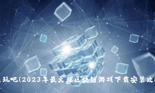 来玩吧！2023年最火爆区块链游戏下载安装攻略