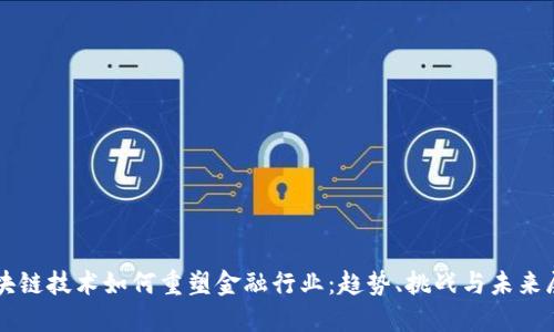 区块链技术如何重塑金融行业：趋势、挑战与未来展望