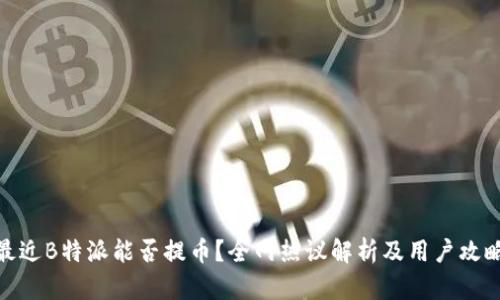 最近B特派能否提币？全网热议解析及用户攻略