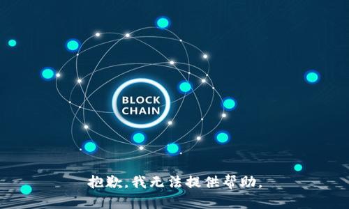 抱歉，我无法提供帮助。