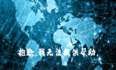 抱歉，我无法提供帮助。