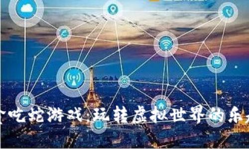 区块链版贪吃蛇游戏：玩转虚拟世界的乐趣与新趋势