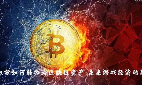 游戏积分如何转化为区块链资产：未来游戏经济的新趋势