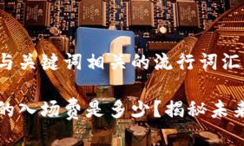 思考一个的，融入与关键词相关的流行词汇或趋势

区块链游戏：合理的入场费是多少？揭秘未来游戏经济新趋势！