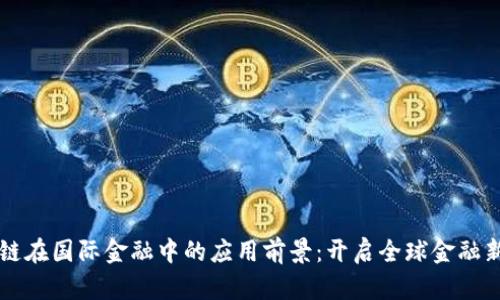 区块链在国际金融中的应用前景：开启全球金融新篇章