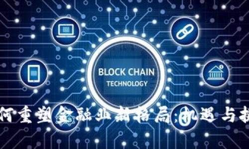 区块链技术如何重塑金融业新格局：机遇与挑战的全面解析