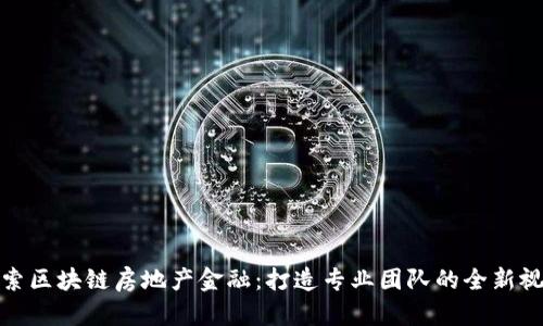 探索区块链房地产金融：打造专业团队的全新视野