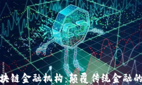 
探索区块链金融机构：颠覆传统金融的新力军