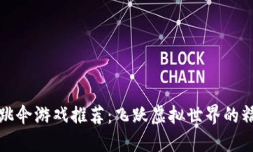 区块链跳伞游戏推荐：飞跃虚拟世界的精彩体验