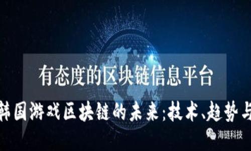 揭开韩国游戏区块链的未来：技术、趋势与机遇