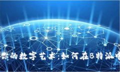 打造属于你的数字艺术：如何在B特派中添加NFT