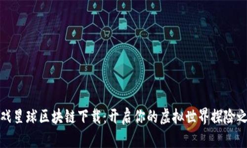 游戏星球区块链下载：开启你的虚拟世界探险之旅